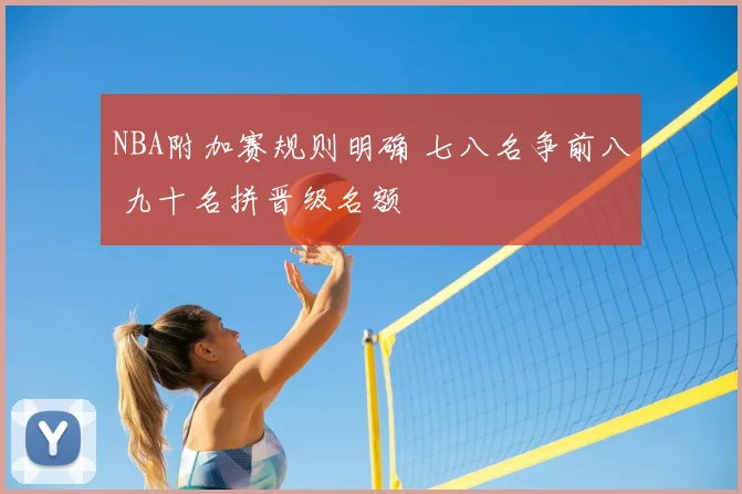 NBA附加赛规则明确 七八名争前八 九十名拼晋级名额