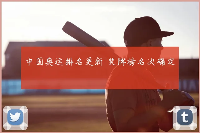 中国奥运排名更新 奖牌榜名次确定