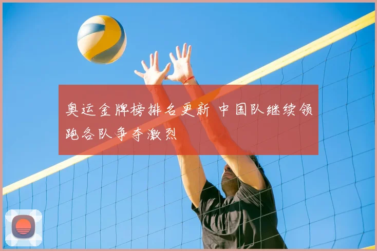 奥运金牌榜排名更新 中国队继续领跑各队争夺激烈