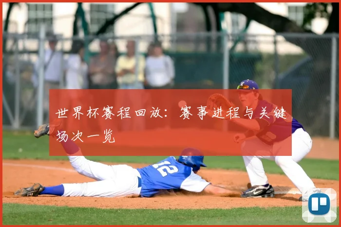 世界杯赛程回放：赛事进程与关键场次一览