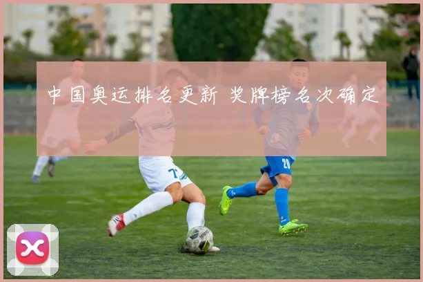 中国奥运排名更新 奖牌榜名次确定