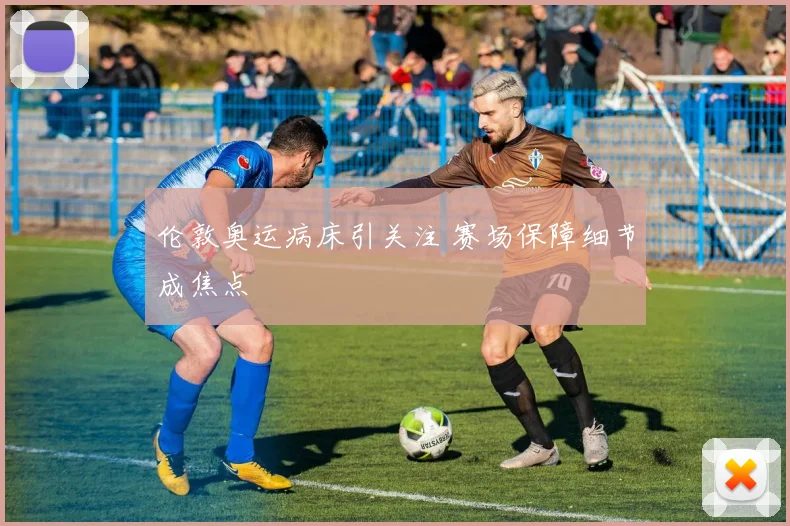 伦敦奥运病床引关注 赛场保障细节成焦点