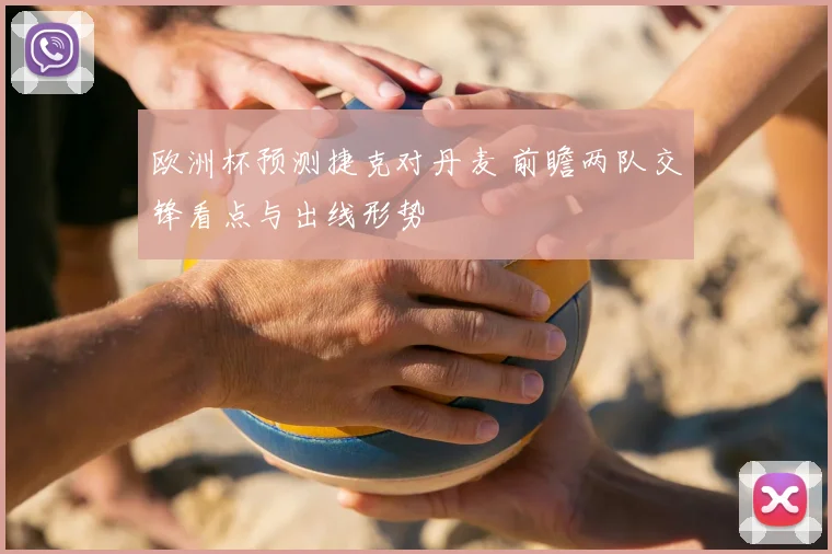 欧洲杯预测捷克对丹麦 前瞻两队交锋看点与出线形势