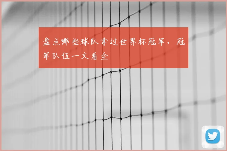 盘点哪些球队拿过世界杯冠军,冠军队伍一文看全