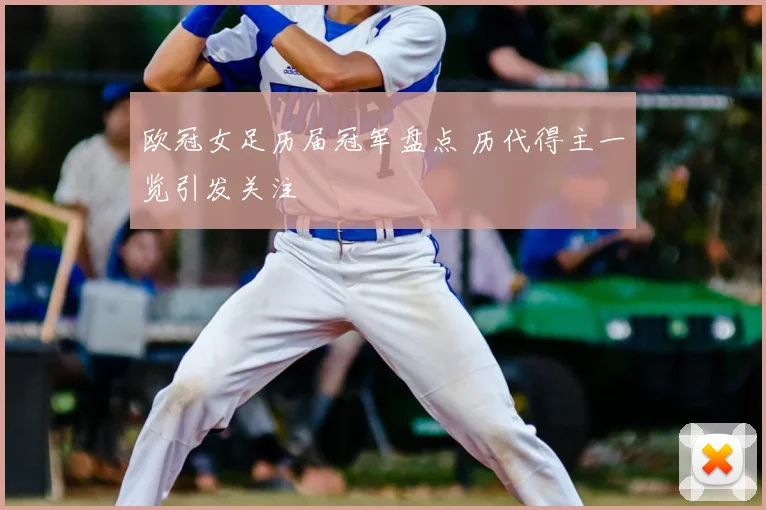 欧冠女足历届冠军盘点 历代得主一览引发关注