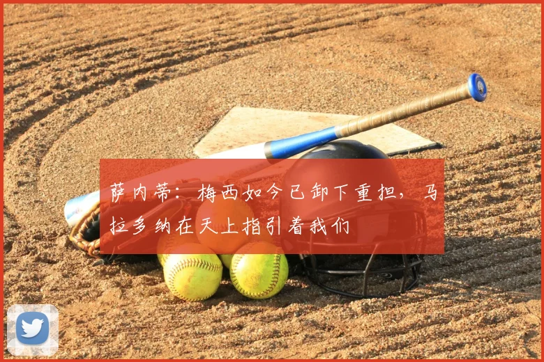 萨内蒂:梅西如今已卸下重担,马拉多纳在天上指引着我们