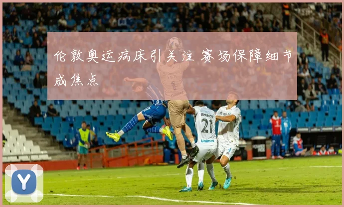 伦敦奥运病床引关注 赛场保障细节成焦点