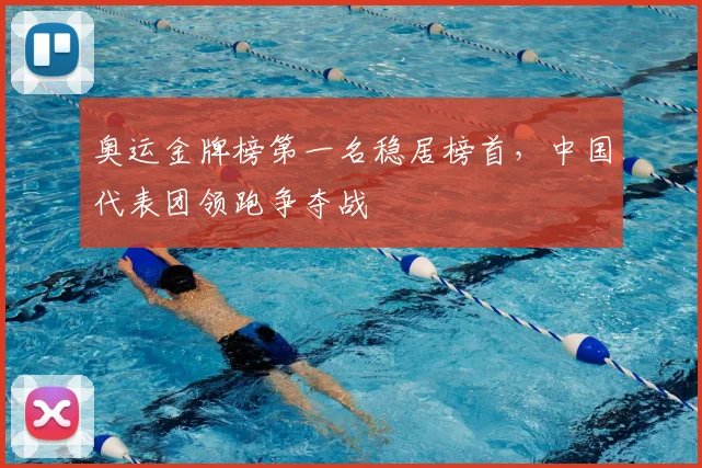 奥运金牌榜第一名稳居榜首,中国代表团领跑争夺战