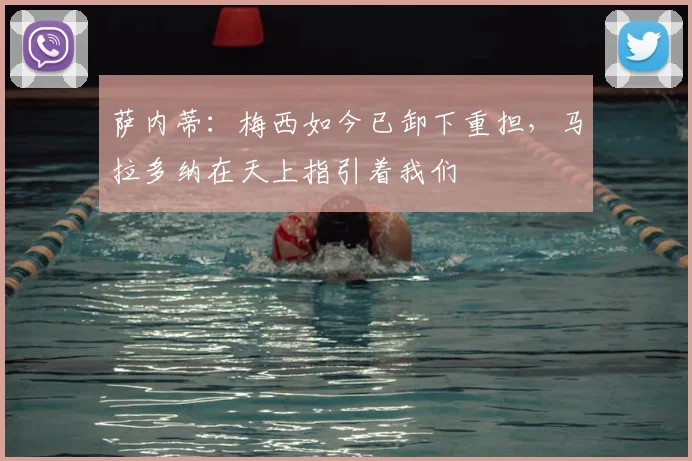 萨内蒂：梅西如今已卸下重担，马拉多纳在天上指引着我们