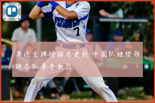 奥运金牌榜排名更新 中国队继续领跑各队争夺激烈