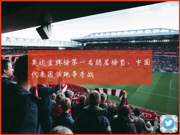 奥运金牌榜第一名稳居榜首,中国代表团领跑争夺战