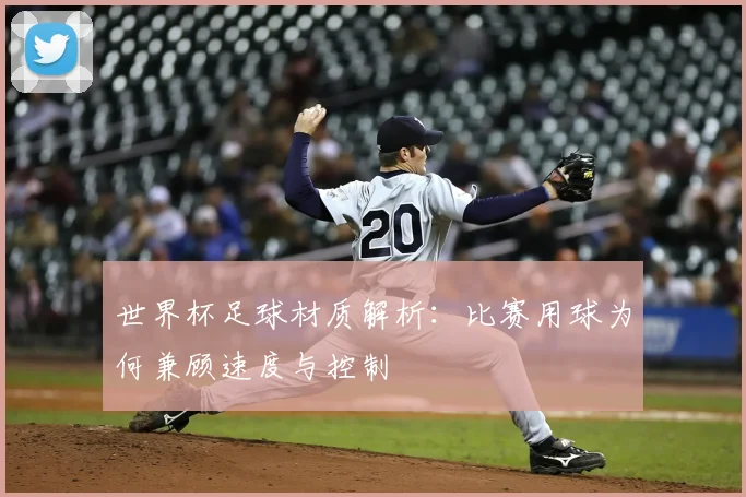 世界杯足球材质解析：比赛用球为何兼顾速度与控制