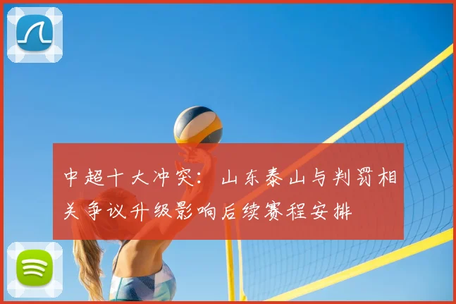 中超十大冲突：山东泰山与判罚相关争议升级影响后续赛程安排