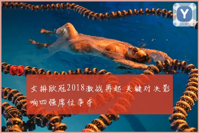 女排欧冠2018激战再起 关键对决影响四强席位争夺