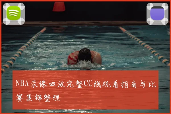 NBA录像回放完整CC线观看指南与比赛集锦整理