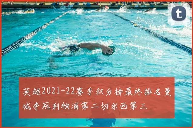 英超2021-22赛季积分榜最终排名曼城夺冠利物浦第二切尔西第三