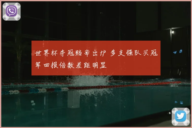 世界杯夺冠赔率出炉 多支强队买冠军回报倍数差距明显