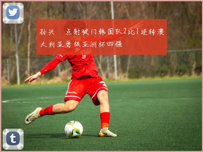 孙兴慜点射破门韩国队2比1逆转澳大利亚晋级亚洲杯四强