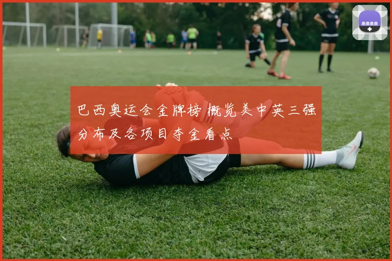 巴西奥运会金牌榜 概览美中英三强分布及各项目夺金看点