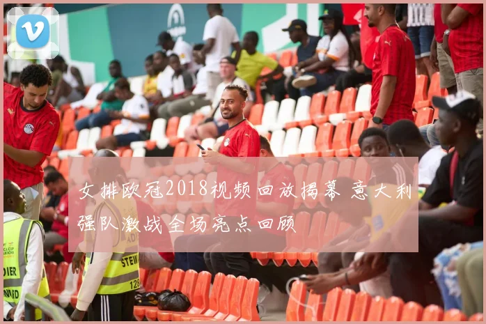 女排欧冠2018视频回放揭幕 意大利强队激战全场亮点回顾