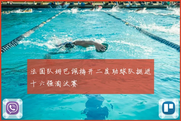 法国队姆巴佩梅开二度助球队挺进十六强淘汰赛