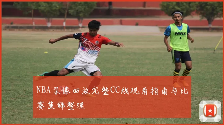 NBA录像回放完整CC线观看指南与比赛集锦整理