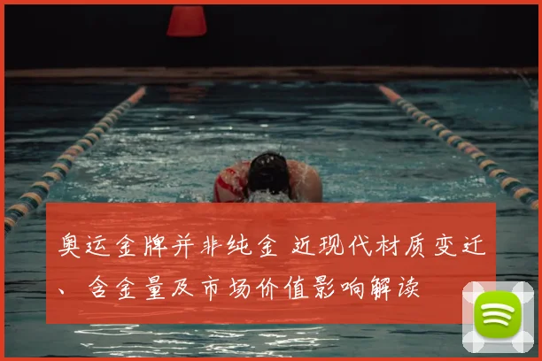 奥运金牌并非纯金 近现代材质变迁、含金量及市场价值影响解读