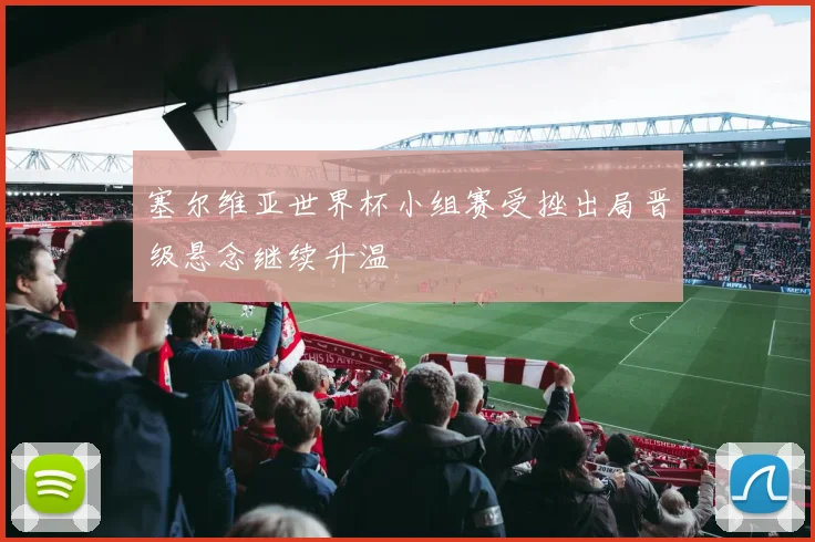 塞尔维亚世界杯小组赛受挫出局晋级悬念继续升温