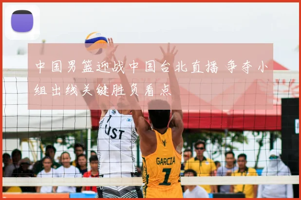 中国男篮迎战中国台北直播 争夺小组出线关键胜负看点
